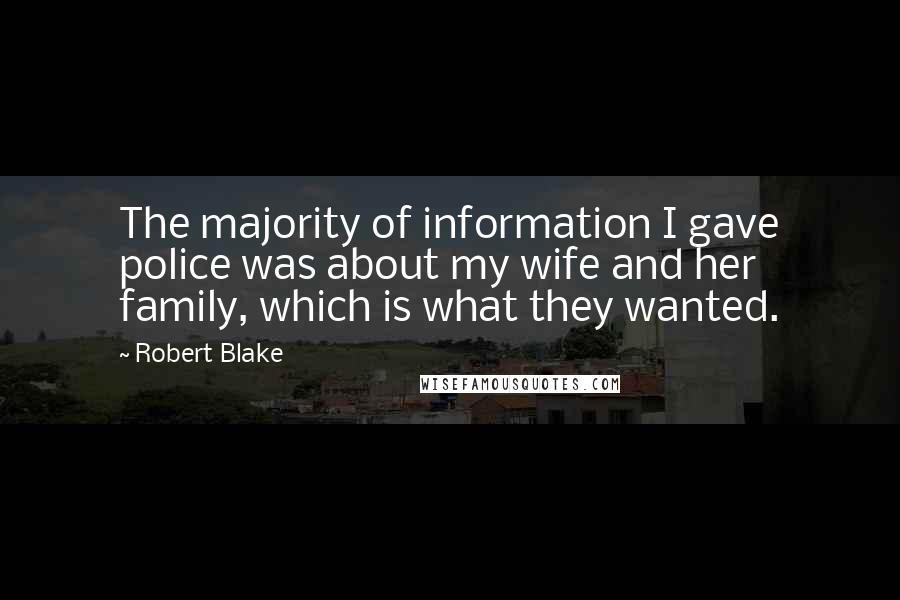 Robert Blake Quotes: The majority of information I gave police was about my wife and her family, which is what they wanted.