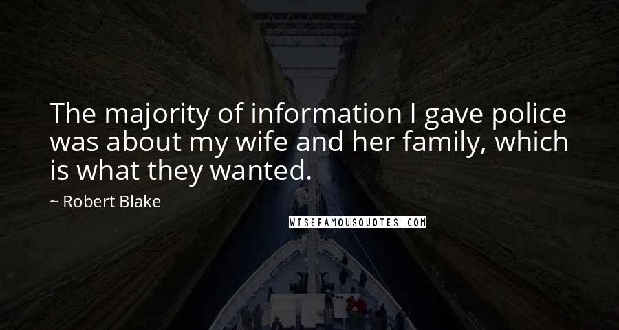 Robert Blake Quotes: The majority of information I gave police was about my wife and her family, which is what they wanted.