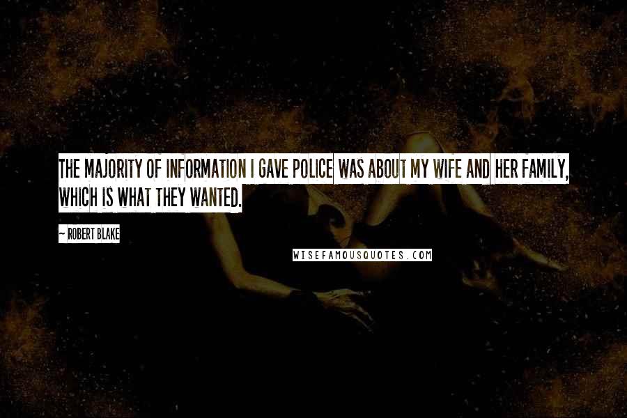 Robert Blake Quotes: The majority of information I gave police was about my wife and her family, which is what they wanted.