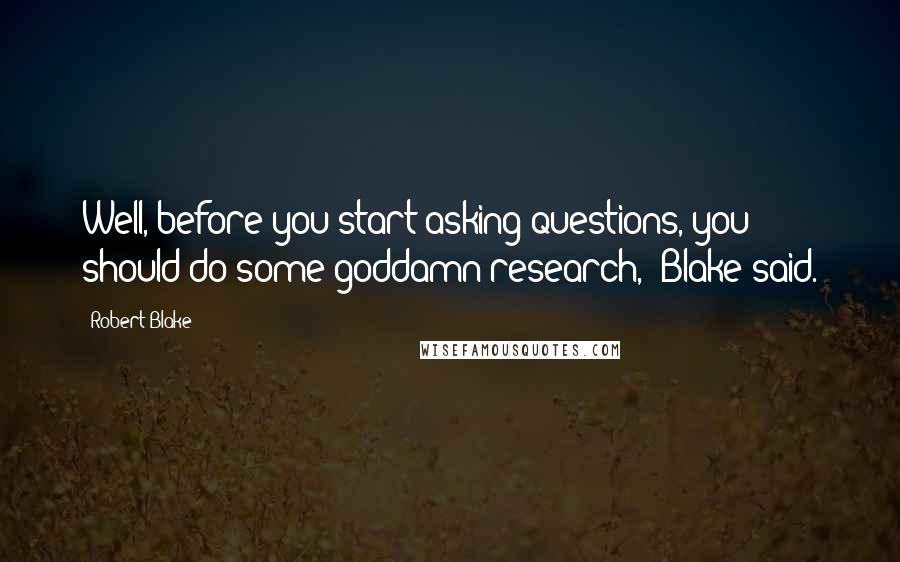 Robert Blake Quotes: Well, before you start asking questions, you should do some goddamn research," Blake said.