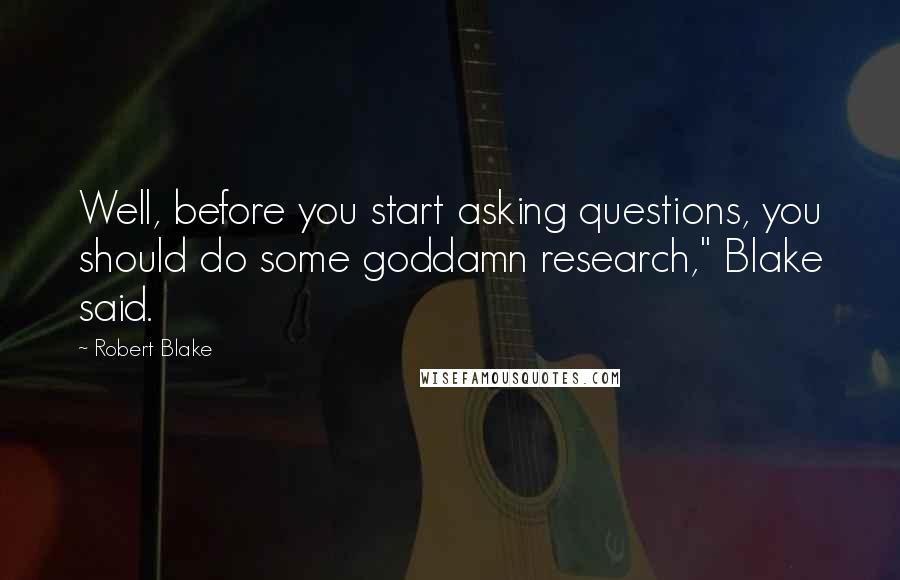 Robert Blake Quotes: Well, before you start asking questions, you should do some goddamn research," Blake said.