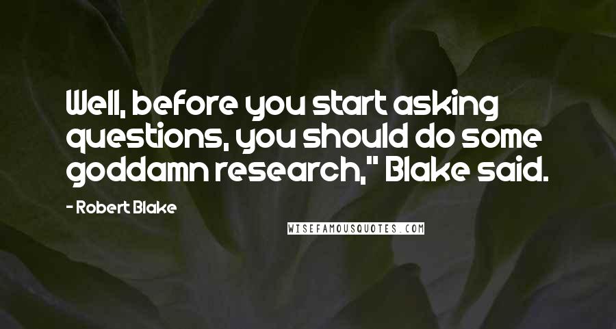 Robert Blake Quotes: Well, before you start asking questions, you should do some goddamn research," Blake said.