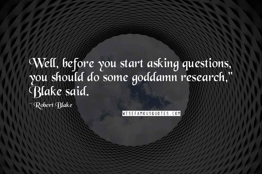 Robert Blake Quotes: Well, before you start asking questions, you should do some goddamn research," Blake said.