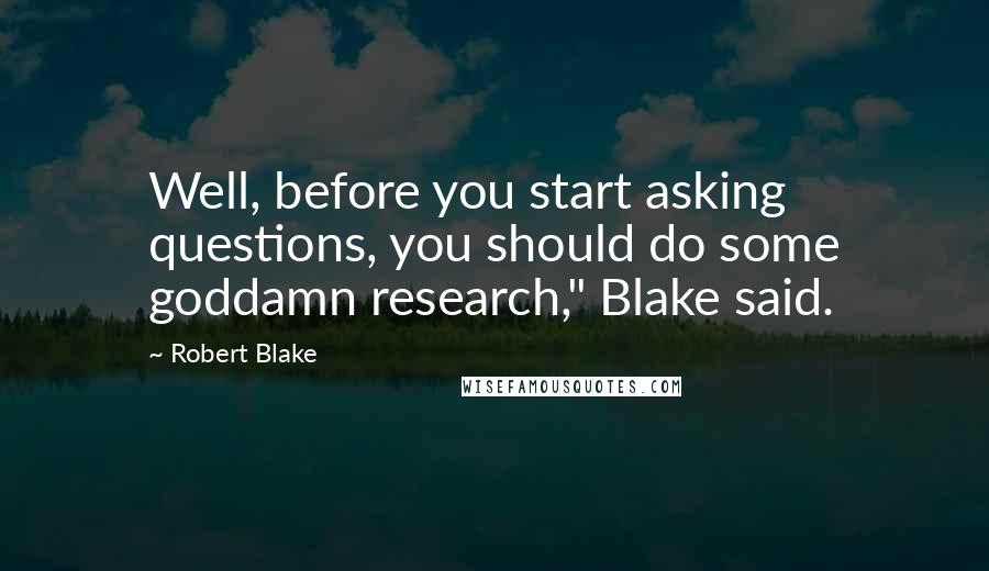 Robert Blake Quotes: Well, before you start asking questions, you should do some goddamn research," Blake said.