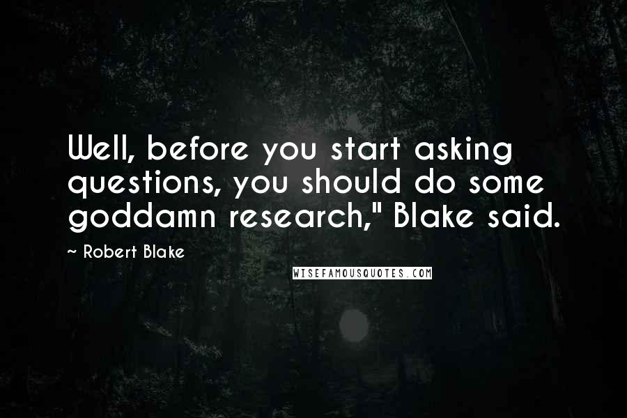 Robert Blake Quotes: Well, before you start asking questions, you should do some goddamn research," Blake said.