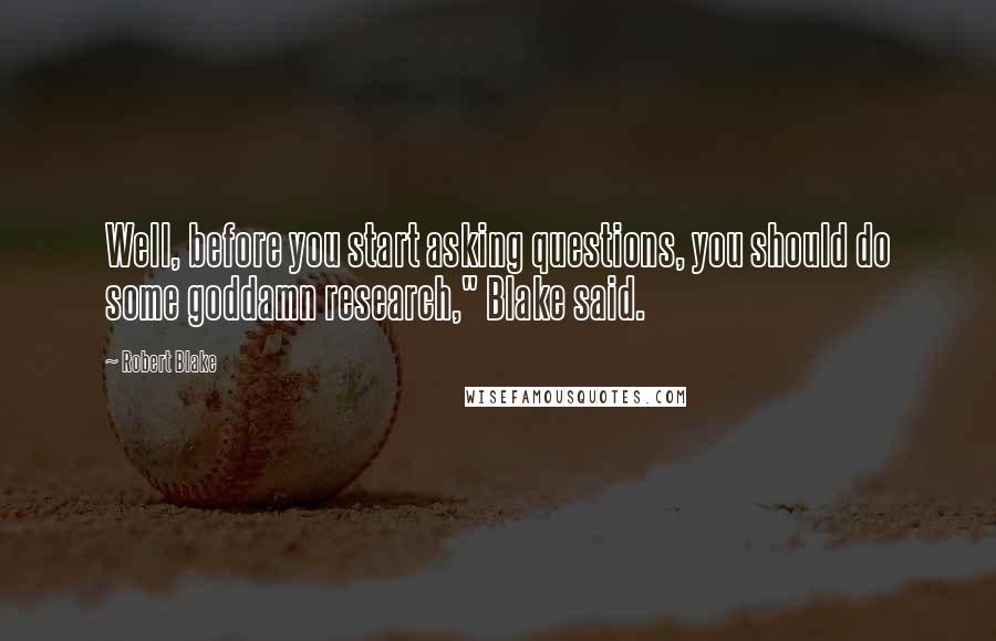 Robert Blake Quotes: Well, before you start asking questions, you should do some goddamn research," Blake said.