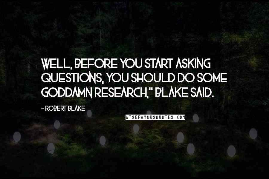 Robert Blake Quotes: Well, before you start asking questions, you should do some goddamn research," Blake said.