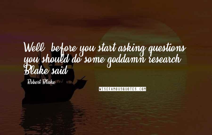 Robert Blake Quotes: Well, before you start asking questions, you should do some goddamn research," Blake said.