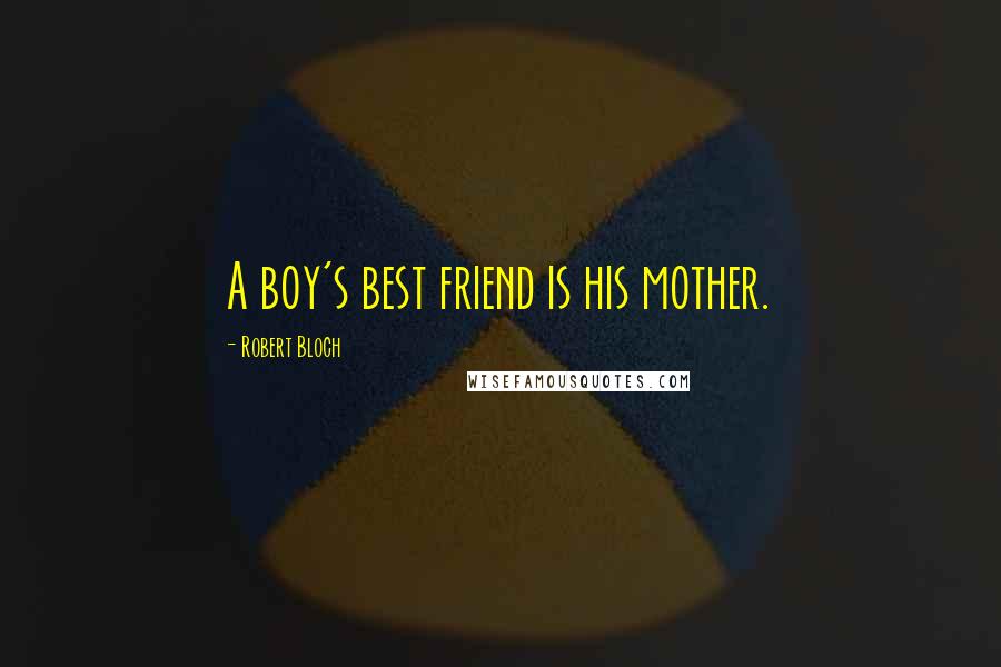 Robert Bloch Quotes: A boy's best friend is his mother.