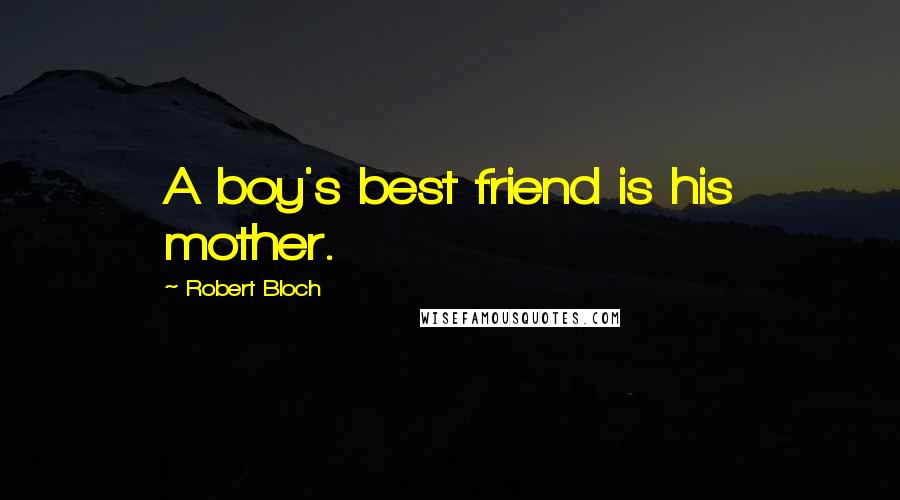 Robert Bloch Quotes: A boy's best friend is his mother.