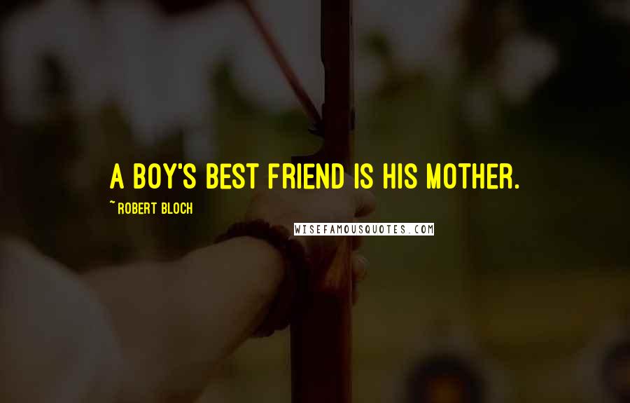 Robert Bloch Quotes: A boy's best friend is his mother.