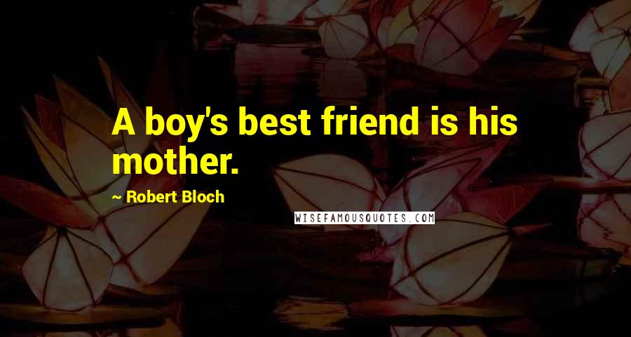 Robert Bloch Quotes: A boy's best friend is his mother.