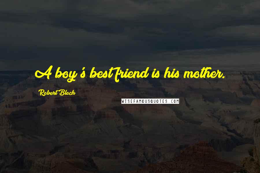 Robert Bloch Quotes: A boy's best friend is his mother.