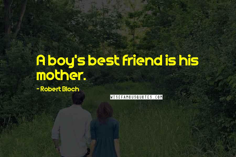 Robert Bloch Quotes: A boy's best friend is his mother.
