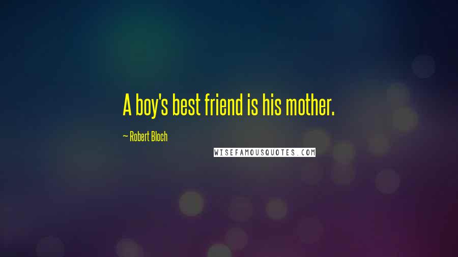 Robert Bloch Quotes: A boy's best friend is his mother.