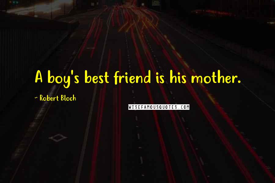 Robert Bloch Quotes: A boy's best friend is his mother.