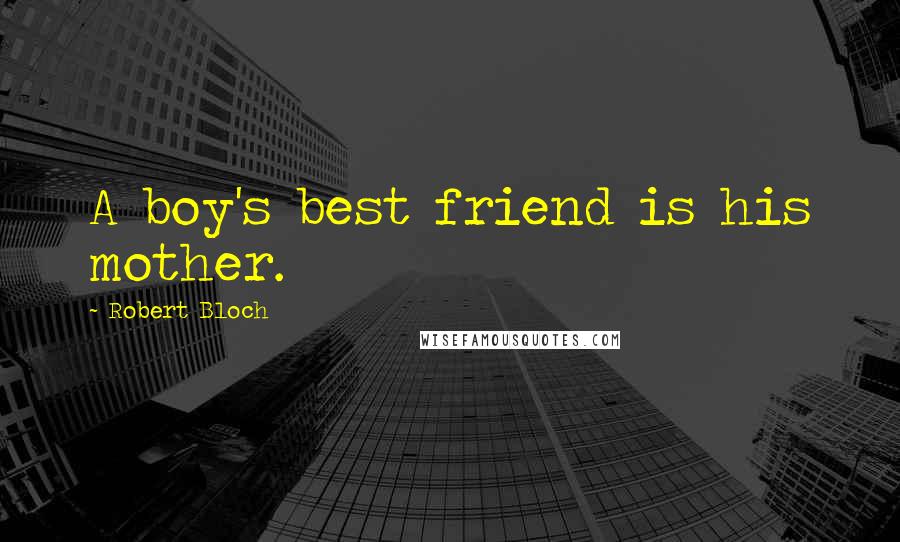 Robert Bloch Quotes: A boy's best friend is his mother.