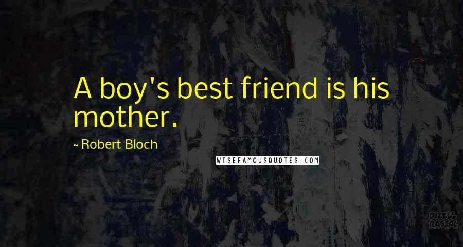 Robert Bloch Quotes: A boy's best friend is his mother.