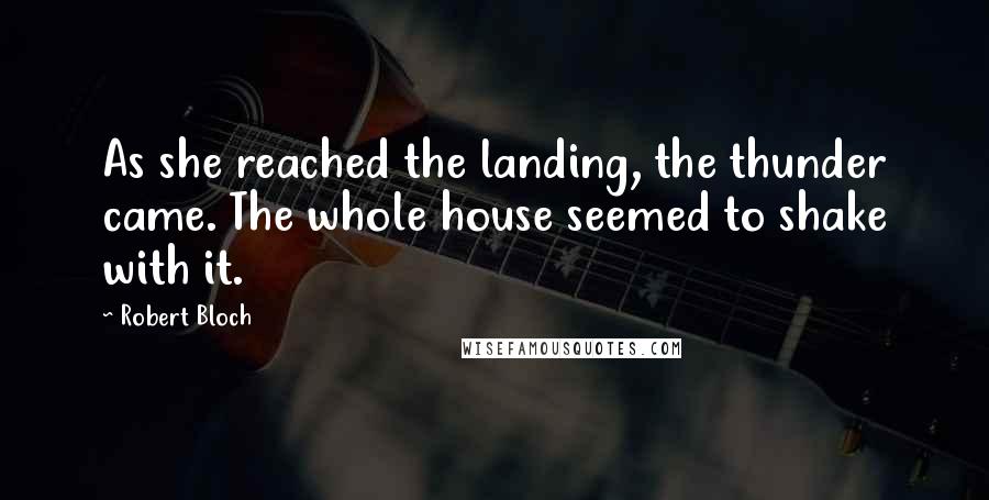 Robert Bloch Quotes: As she reached the landing, the thunder came. The whole house seemed to shake with it.