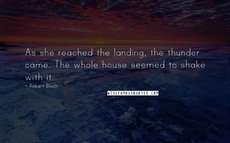 Robert Bloch Quotes: As she reached the landing, the thunder came. The whole house seemed to shake with it.