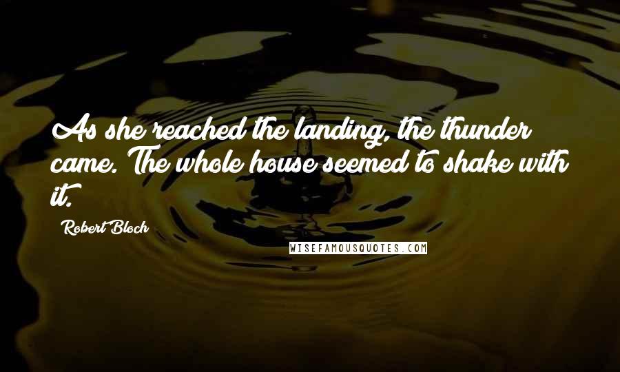 Robert Bloch Quotes: As she reached the landing, the thunder came. The whole house seemed to shake with it.