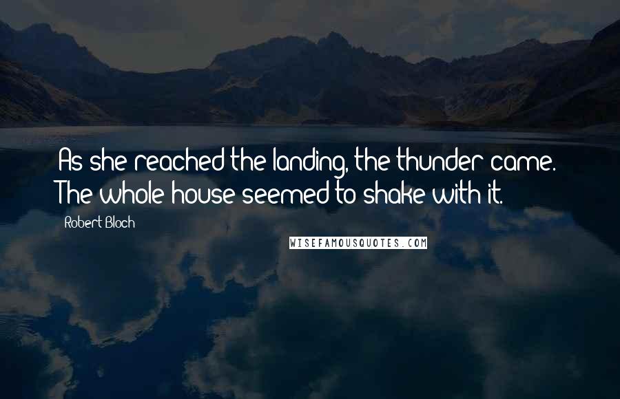 Robert Bloch Quotes: As she reached the landing, the thunder came. The whole house seemed to shake with it.