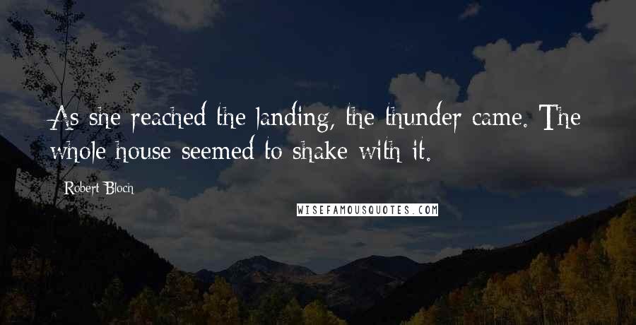 Robert Bloch Quotes: As she reached the landing, the thunder came. The whole house seemed to shake with it.