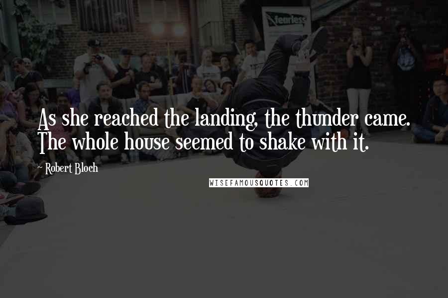 Robert Bloch Quotes: As she reached the landing, the thunder came. The whole house seemed to shake with it.