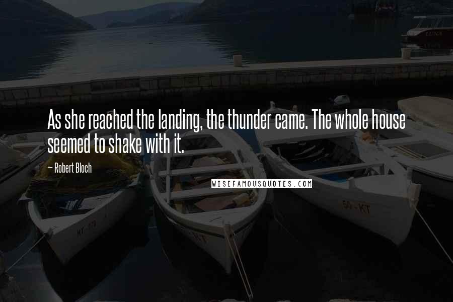 Robert Bloch Quotes: As she reached the landing, the thunder came. The whole house seemed to shake with it.