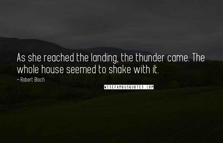 Robert Bloch Quotes: As she reached the landing, the thunder came. The whole house seemed to shake with it.