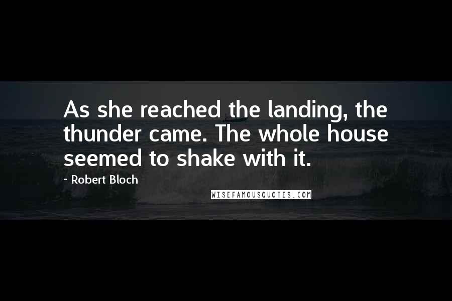 Robert Bloch Quotes: As she reached the landing, the thunder came. The whole house seemed to shake with it.