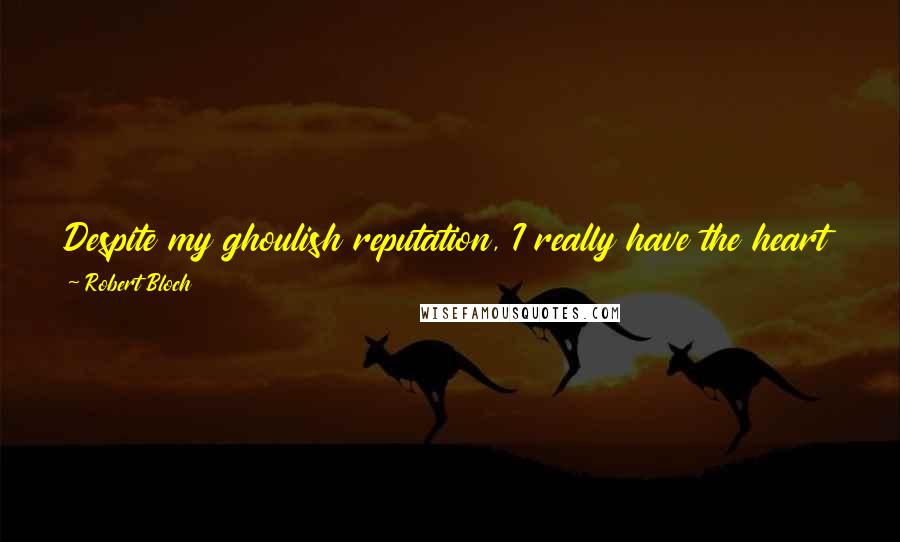 Robert Bloch Quotes: Despite my ghoulish reputation, I really have the heart of a small boy. I keep it in a jar on my desk.