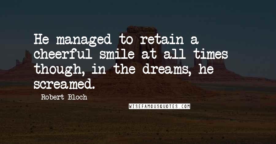 Robert Bloch Quotes: He managed to retain a cheerful smile at all times - though, in the dreams, he screamed.