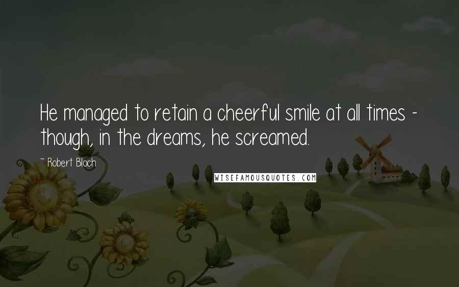 Robert Bloch Quotes: He managed to retain a cheerful smile at all times - though, in the dreams, he screamed.