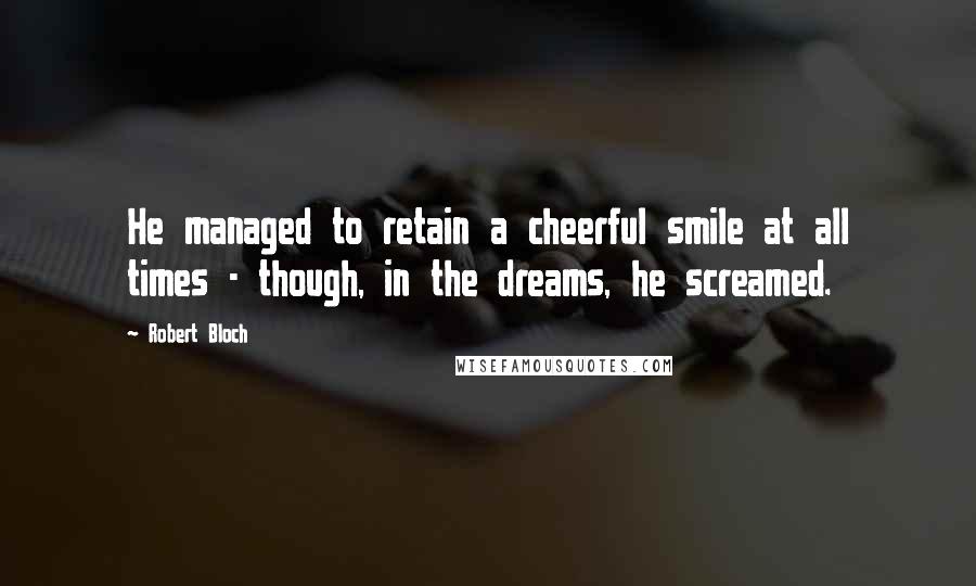 Robert Bloch Quotes: He managed to retain a cheerful smile at all times - though, in the dreams, he screamed.
