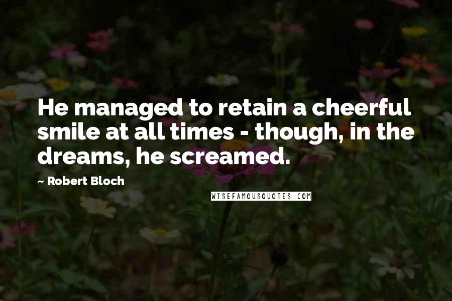 Robert Bloch Quotes: He managed to retain a cheerful smile at all times - though, in the dreams, he screamed.