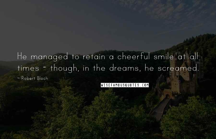 Robert Bloch Quotes: He managed to retain a cheerful smile at all times - though, in the dreams, he screamed.