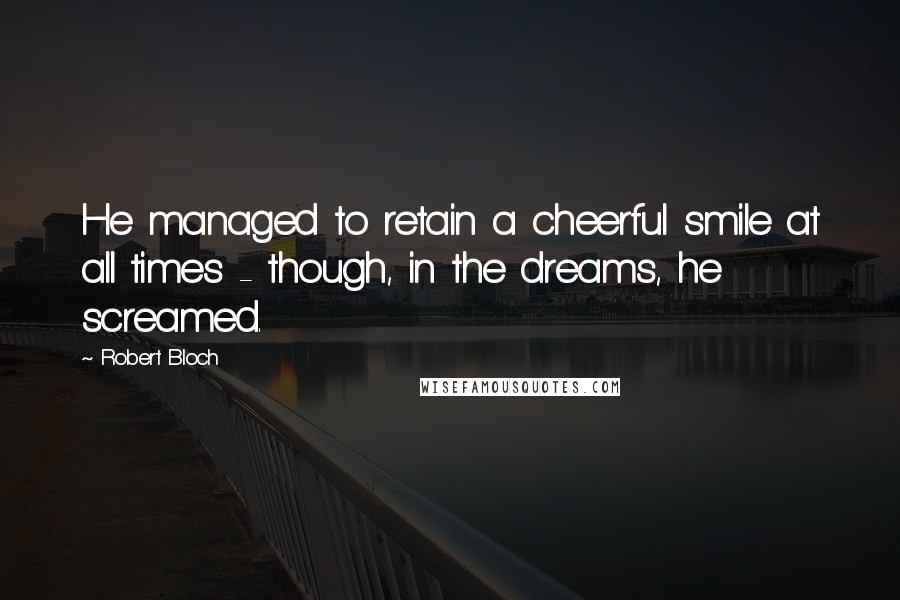 Robert Bloch Quotes: He managed to retain a cheerful smile at all times - though, in the dreams, he screamed.