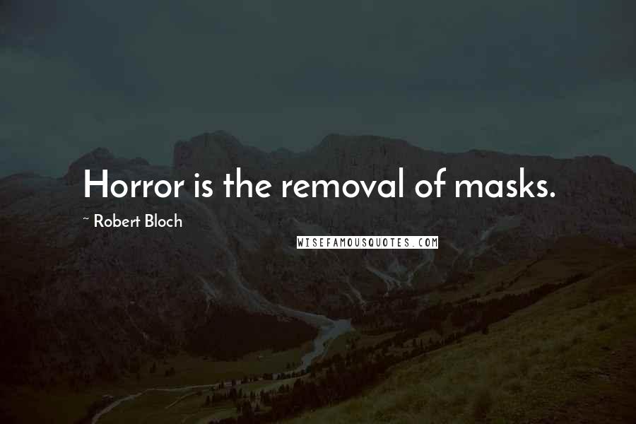 Robert Bloch Quotes: Horror is the removal of masks.