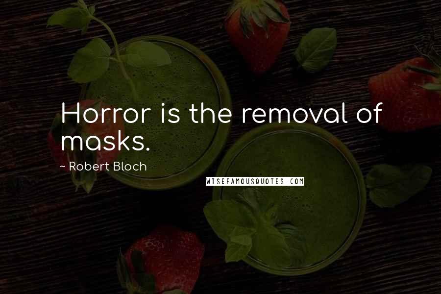 Robert Bloch Quotes: Horror is the removal of masks.