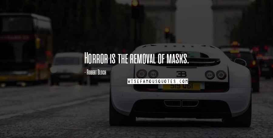 Robert Bloch Quotes: Horror is the removal of masks.