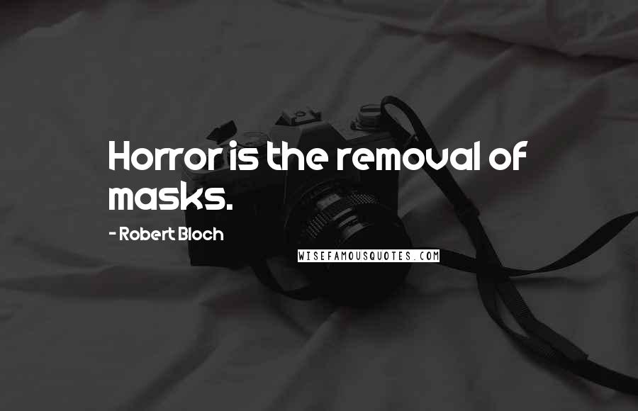 Robert Bloch Quotes: Horror is the removal of masks.