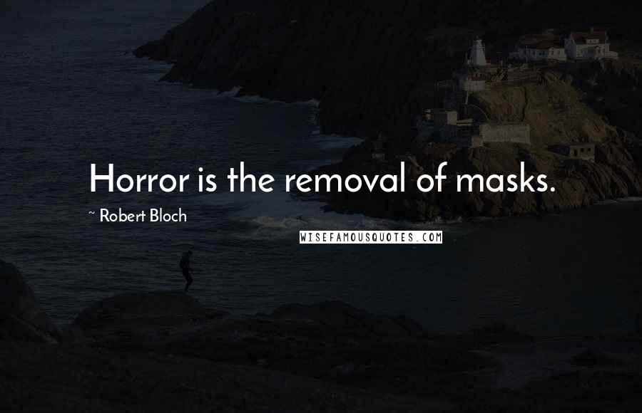 Robert Bloch Quotes: Horror is the removal of masks.