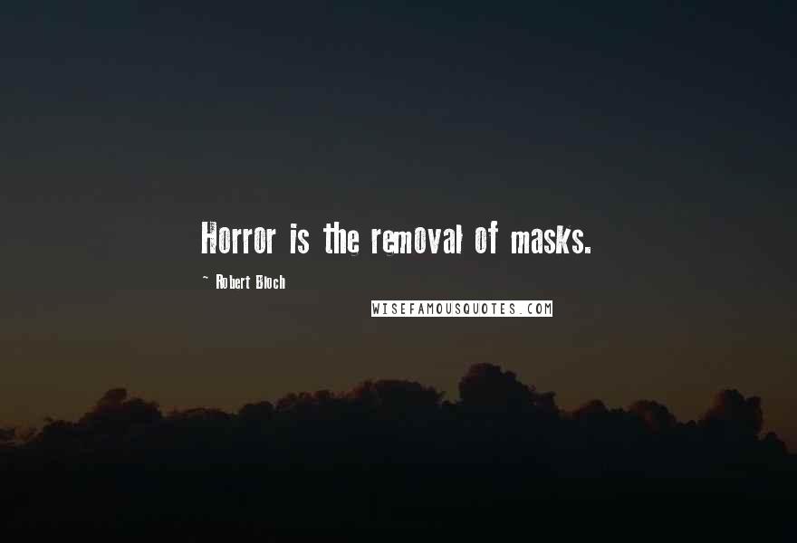 Robert Bloch Quotes: Horror is the removal of masks.