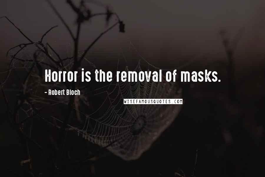 Robert Bloch Quotes: Horror is the removal of masks.