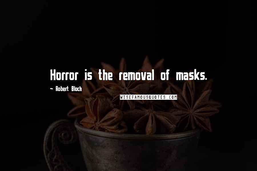 Robert Bloch Quotes: Horror is the removal of masks.