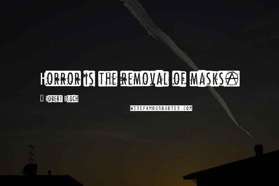 Robert Bloch Quotes: Horror is the removal of masks.