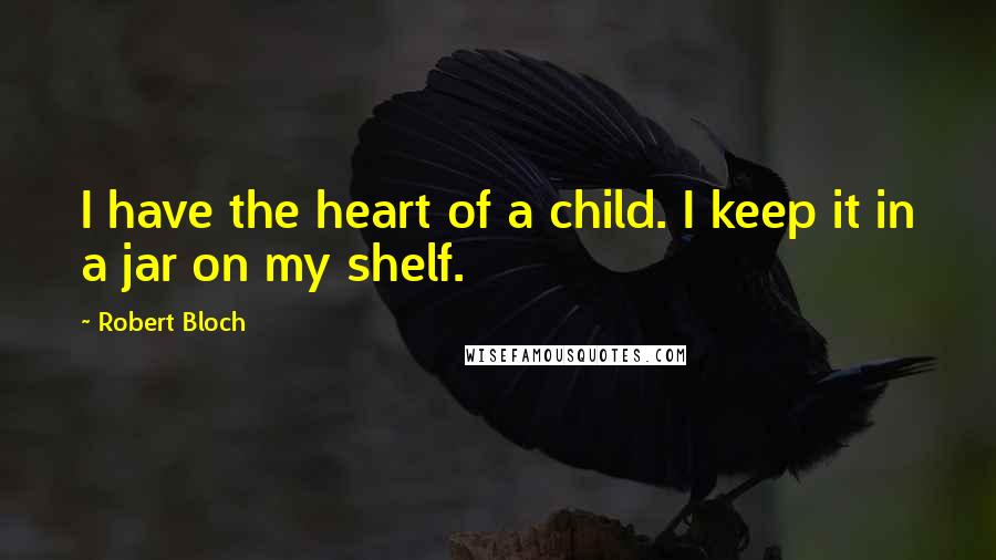 Robert Bloch Quotes: I have the heart of a child. I keep it in a jar on my shelf.