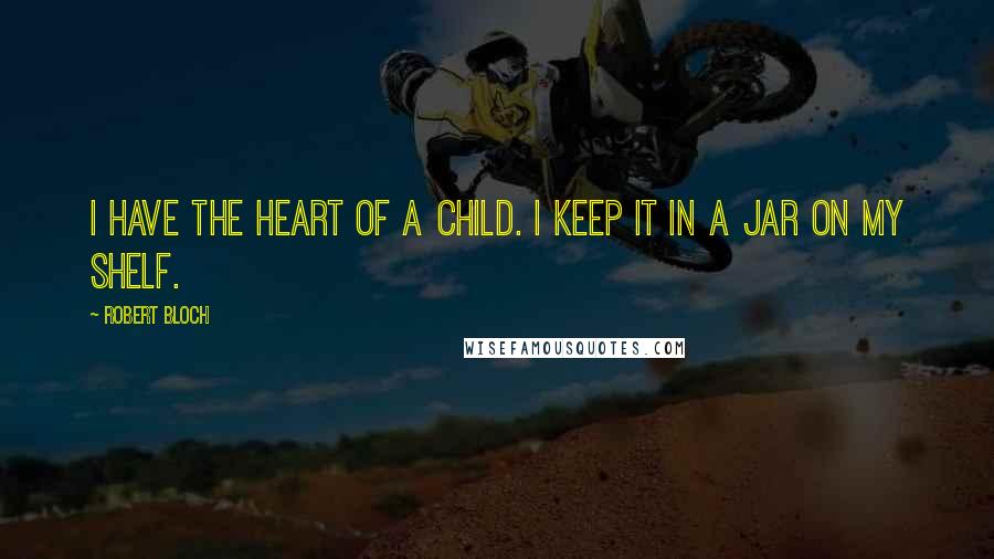 Robert Bloch Quotes: I have the heart of a child. I keep it in a jar on my shelf.