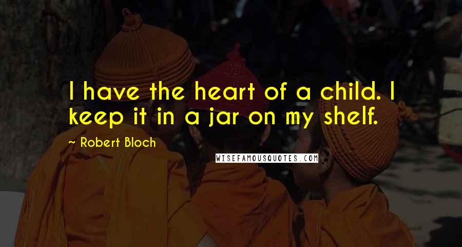 Robert Bloch Quotes: I have the heart of a child. I keep it in a jar on my shelf.